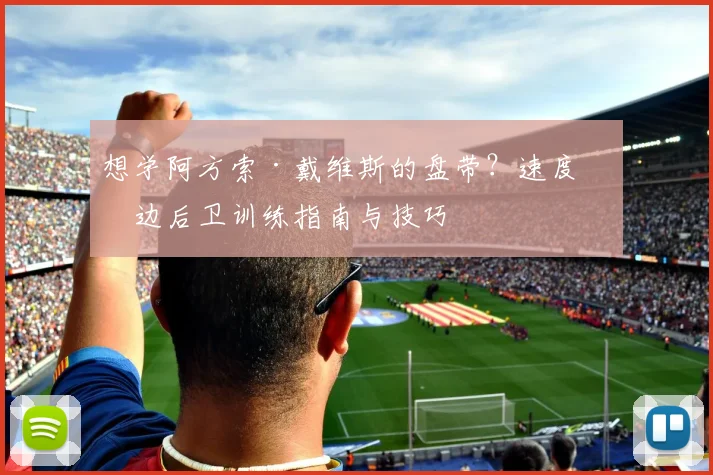 想学阿方索·戴维斯的盘带?速度型边后卫训练指南与技巧