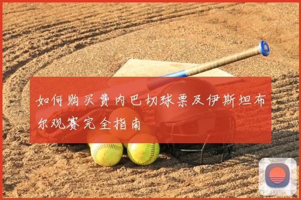 如何购买费内巴切球票及伊斯坦布尔观赛完全指南