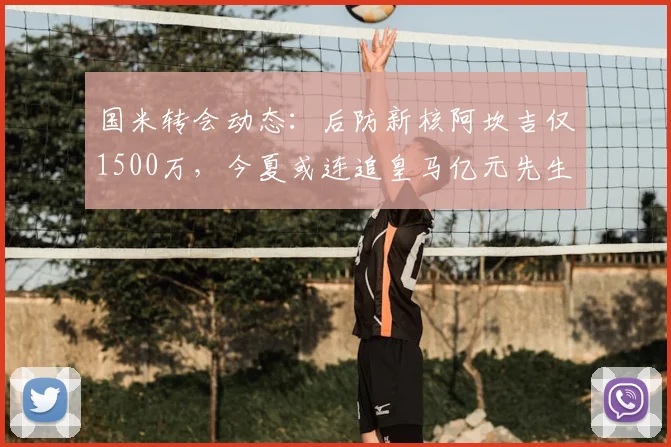 国米转会动态:后防新核阿坎吉仅1500万,今夏或连追皇马亿元先生卡马文加