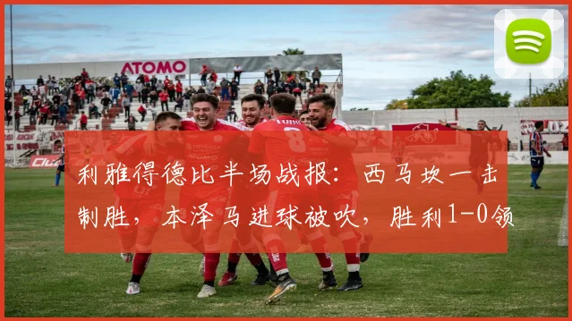 利雅得德比半场战报:西马坎一击制胜,本泽马进球被吹,胜利1-0领先新月