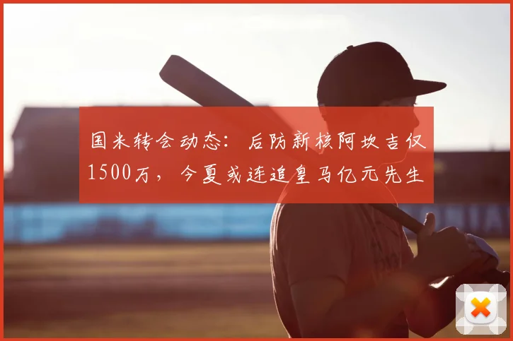 国米转会动态:后防新核阿坎吉仅1500万,今夏或连追皇马亿元先生卡马文加