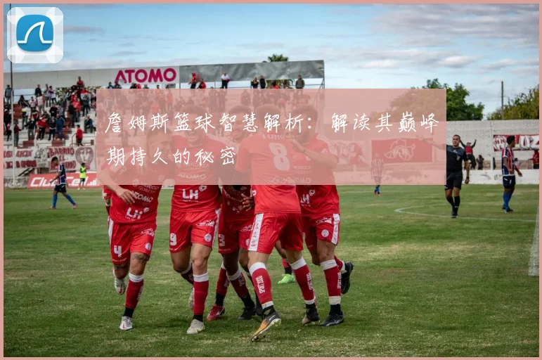 詹姆斯篮球智慧解析:解读其巅峰期持久的秘密