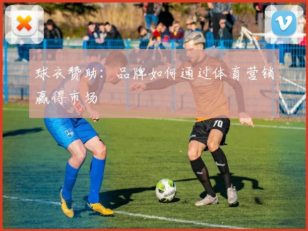 球衣赞助:品牌如何通过体育营销赢得市场