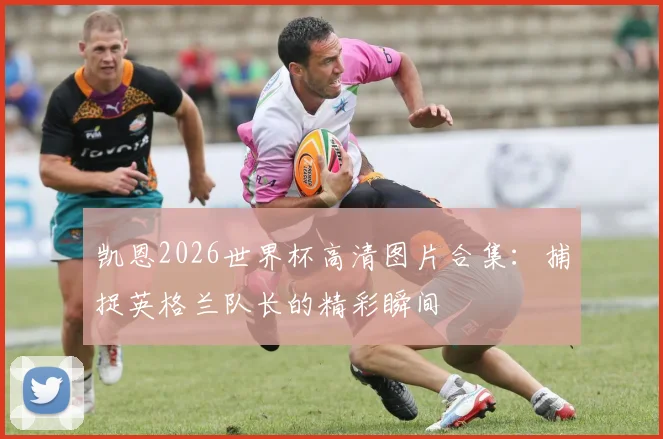 凯恩2026世界杯高清图片合集:捕捉英格兰队长的精彩瞬间