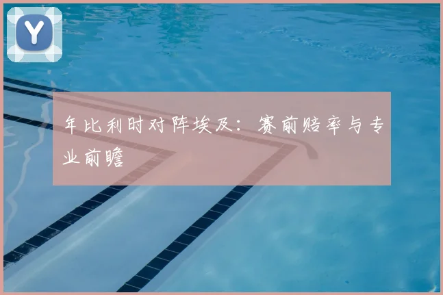 年比利时对阵埃及:赛前赔率与专业前瞻
