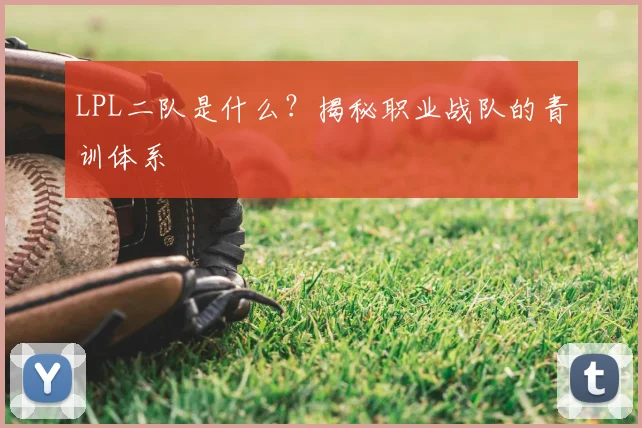 LPL二队是什么?揭秘职业战队的青训体系