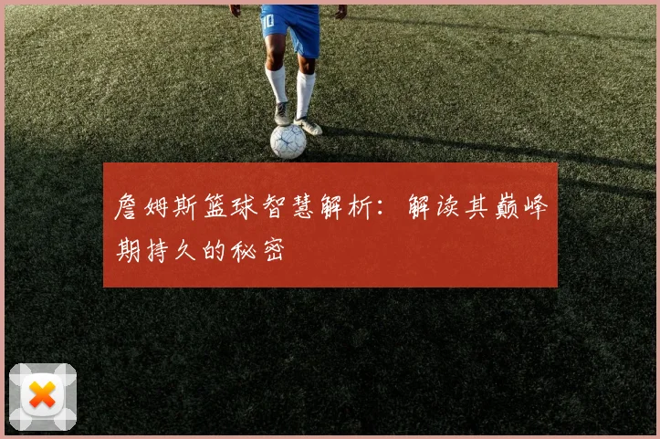 詹姆斯篮球智慧解析:解读其巅峰期持久的秘密