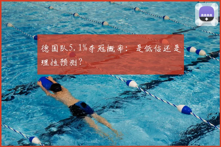 德国队5.1%夺冠概率:是低估还是理性预测?