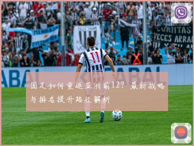 国足如何重返亚洲前12?最新战略与排名提升路径解析