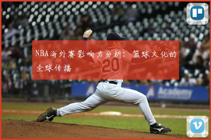 NBA海外赛影响力分析:篮球文化的全球传播