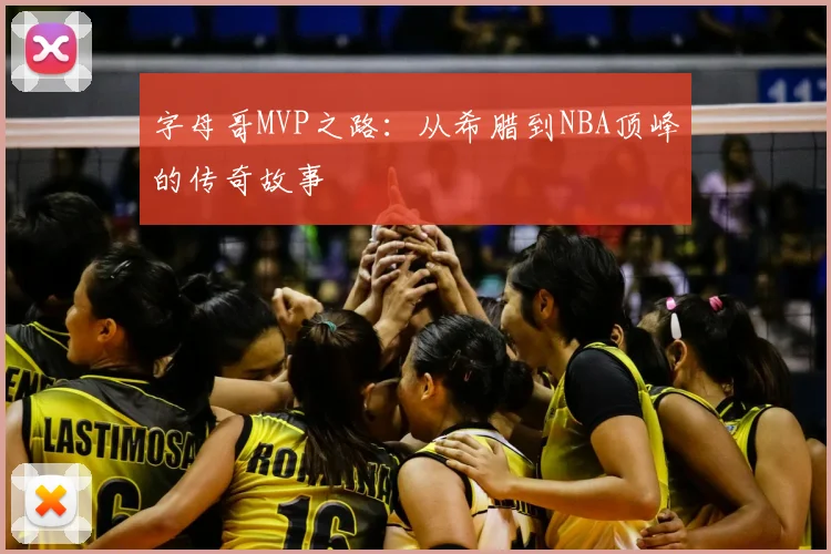 字母哥MVP之路：从希腊到NBA顶峰的传奇故事