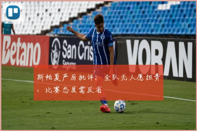 斯帕夏严厉批评:全队无人愿担责,比赛态度需反省