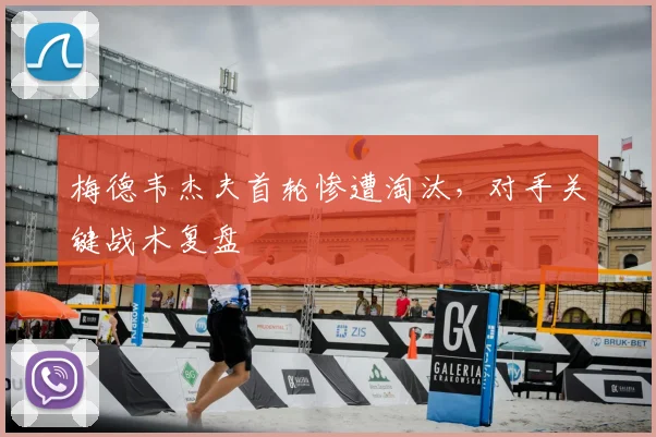 梅德韦杰夫首轮惨遭淘汰,对手关键战术复盘