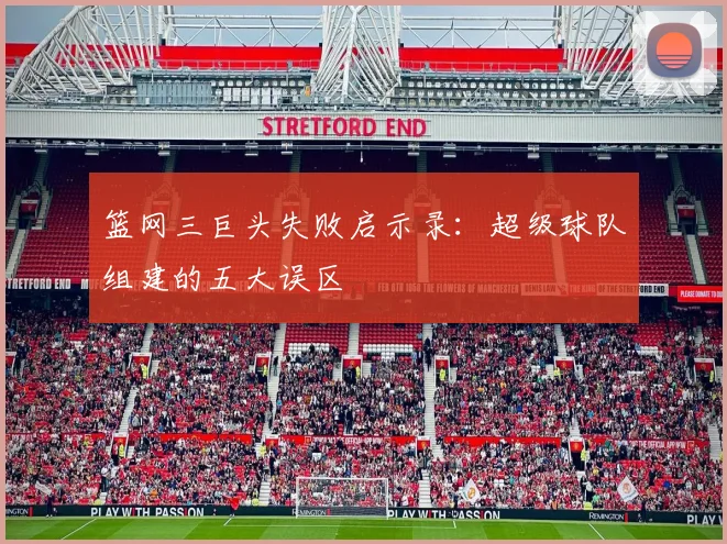 篮网三巨头失败启示录：超级球队组建的五大误区